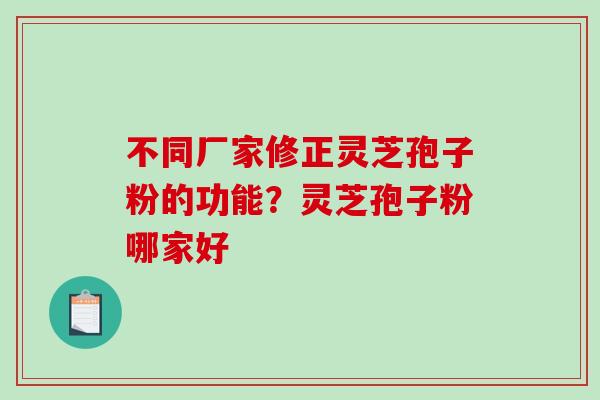 不同厂家修正灵芝孢子粉的功能？灵芝孢子粉哪家好