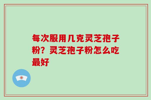每次服用几克灵芝孢子粉？灵芝孢子粉怎么吃好