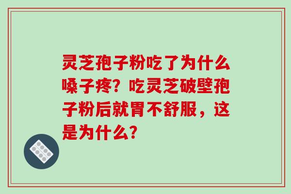 灵芝孢子粉吃了为什么嗓子疼？吃灵芝破壁孢子粉后就胃不舒服，这是为什么？