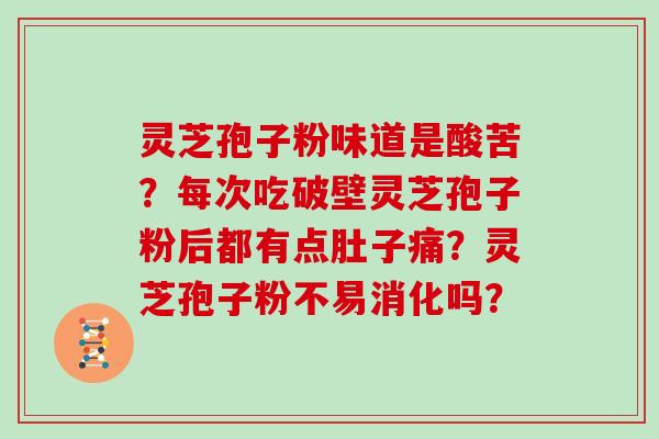 灵芝孢子粉味道是酸苦？每次吃破壁灵芝孢子粉后都有点肚子痛？灵芝孢子粉不易消化吗？