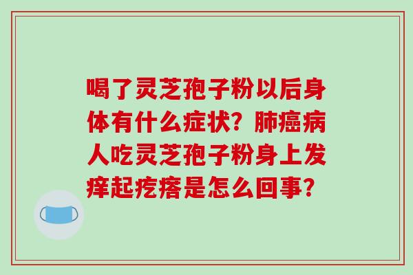 喝了灵芝孢子粉以后身体有什么症状？人吃灵芝孢子粉身上发痒起疙瘩是怎么回事？