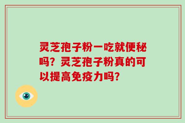 灵芝孢子粉一吃就便秘吗？灵芝孢子粉真的可以提高免疫力吗？