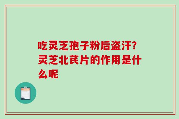 吃灵芝孢子粉后盗汗？灵芝北芪片的作用是什么呢