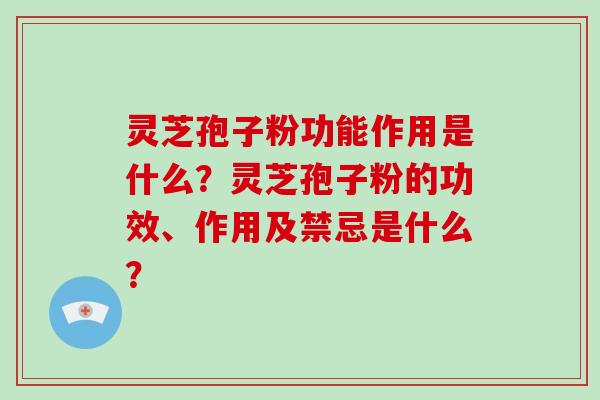 灵芝孢子粉功能作用是什么？灵芝孢子粉的功效、作用及禁忌是什么？
