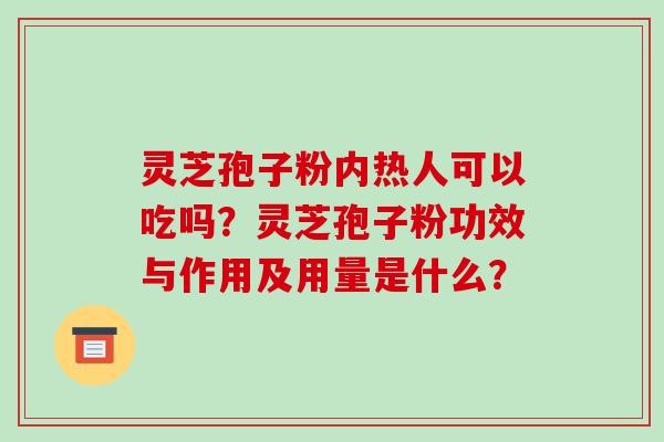 灵芝孢子粉内热人可以吃吗？灵芝孢子粉功效与作用及用量是什么？