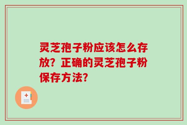 灵芝孢子粉应该怎么存放？正确的灵芝孢子粉保存方法？
