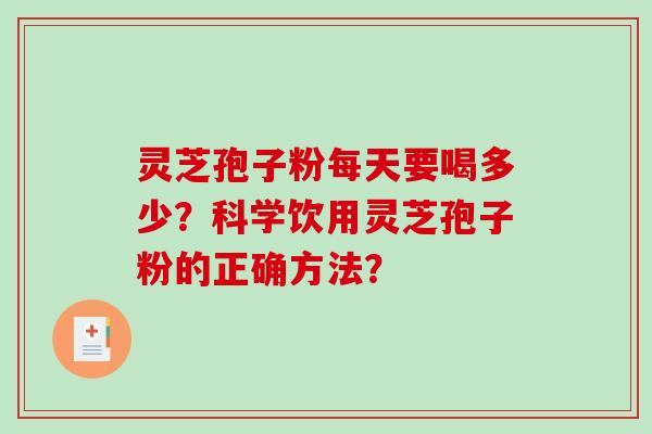 灵芝孢子粉每天要喝多少？科学饮用灵芝孢子粉的正确方法？