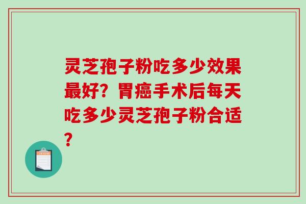 灵芝孢子粉吃多少效果最好？胃癌手术后每天吃多少灵芝孢子粉合适？