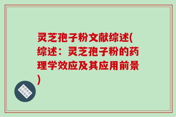 灵芝孢子粉文献综述(综述：灵芝孢子粉的药理学效应及其应用前景)