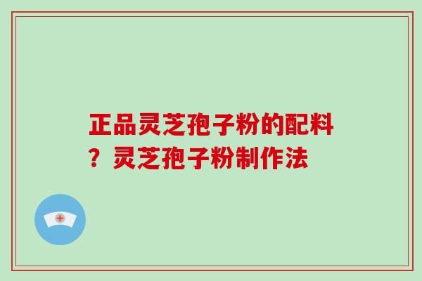正品灵芝孢子粉的配料？灵芝孢子粉制作法