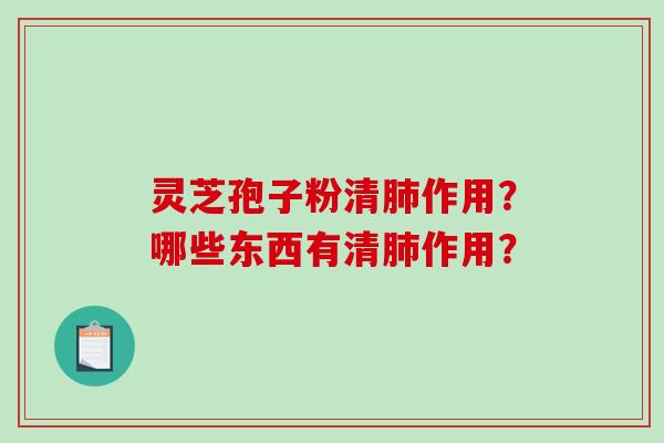 灵芝孢子粉清肺作用？哪些东西有清肺作用？