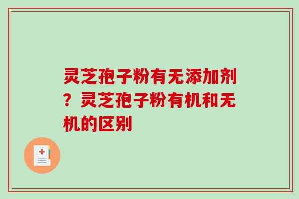 灵芝孢子粉有无添加剂？灵芝孢子粉有机和无机的区别