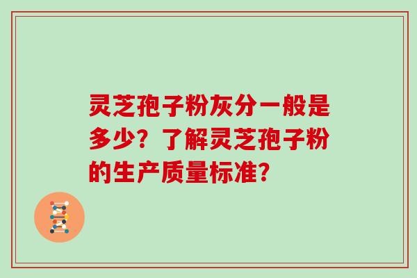 灵芝孢子粉灰分一般是多少？了解灵芝孢子粉的生产质量标准？