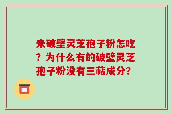 未破壁灵芝孢子粉怎吃？为什么有的破壁灵芝孢子粉没有三萜成分？