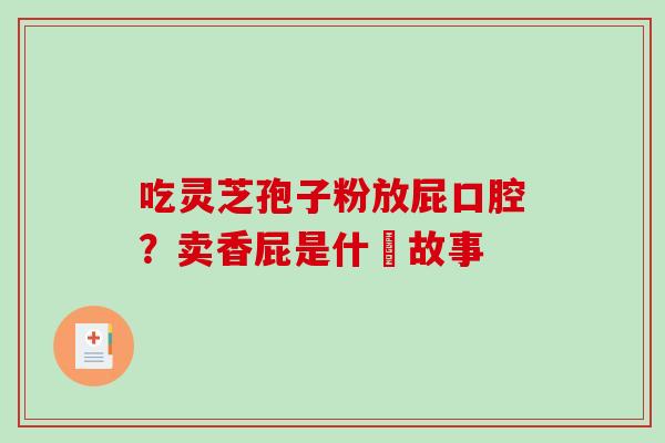 吃灵芝孢子粉放屁口腔？卖香屁是什麼故事