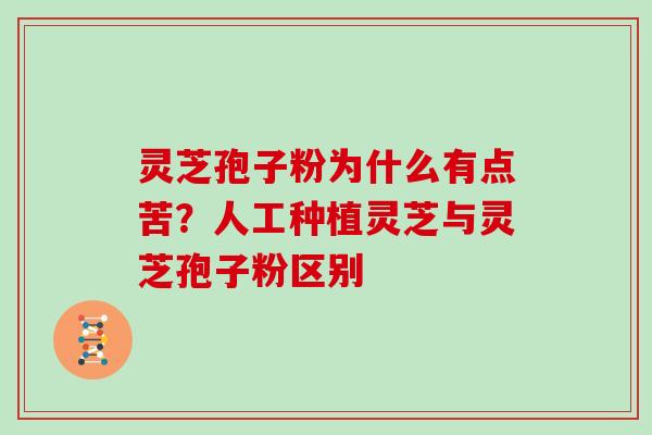 灵芝孢子粉为什么有点苦？人工种植灵芝与灵芝孢子粉区别