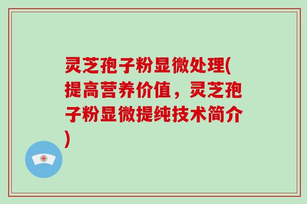 灵芝孢子粉显微处理(提高营养价值，灵芝孢子粉显微提纯技术简介)