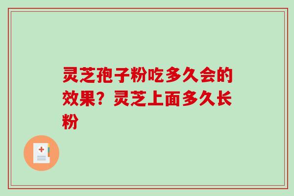 灵芝孢子粉吃多久会的效果？灵芝上面多久长粉