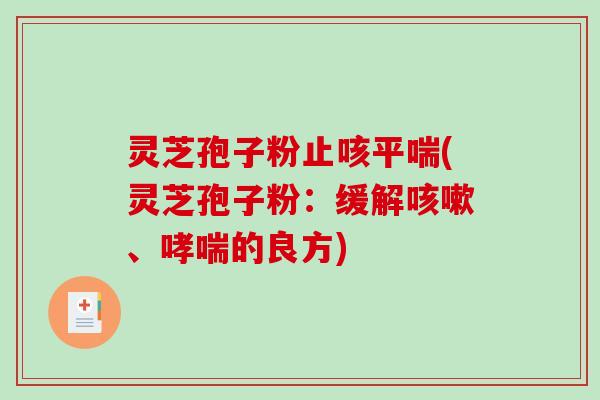灵芝孢子粉止咳平喘(灵芝孢子粉：缓解咳嗽、哮喘的良方)