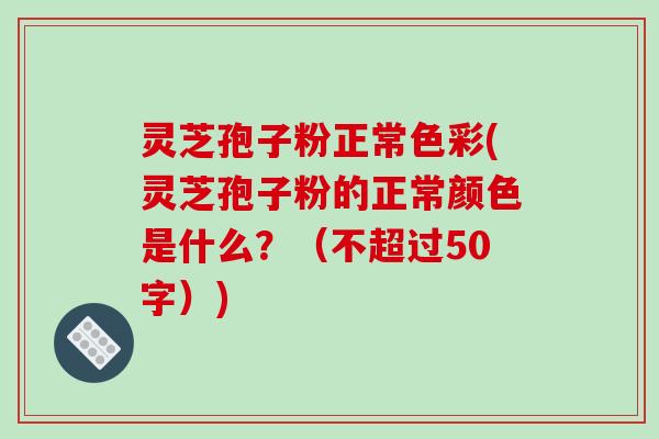 灵芝孢子粉正常色彩，灵芝孢子粉的正常颜色是什么？
