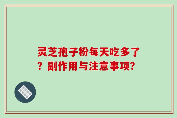 灵芝孢子粉每天吃多了？副作用与注意事项？