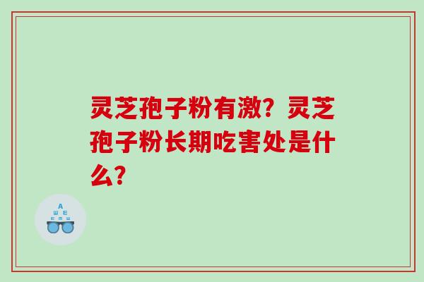 灵芝孢子粉有激？灵芝孢子粉长期吃害处是什么？