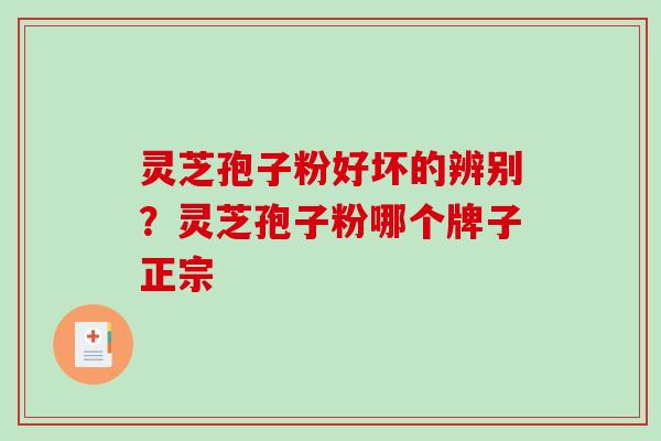 灵芝孢子粉好坏的辨别？灵芝孢子粉哪个牌子正宗
