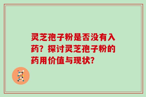 灵芝孢子粉是否没有入药？探讨灵芝孢子粉的药用价值与现状？