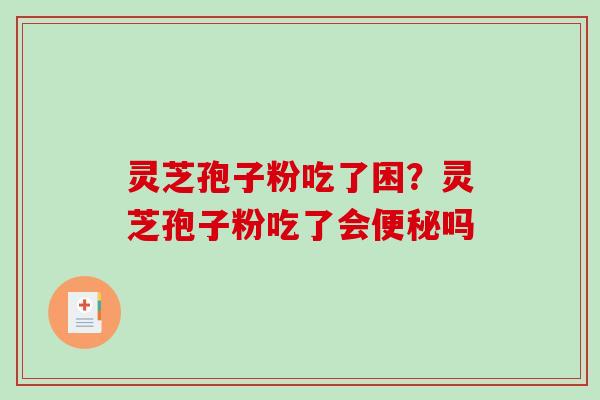 灵芝孢子粉吃了困？灵芝孢子粉吃了会便秘吗