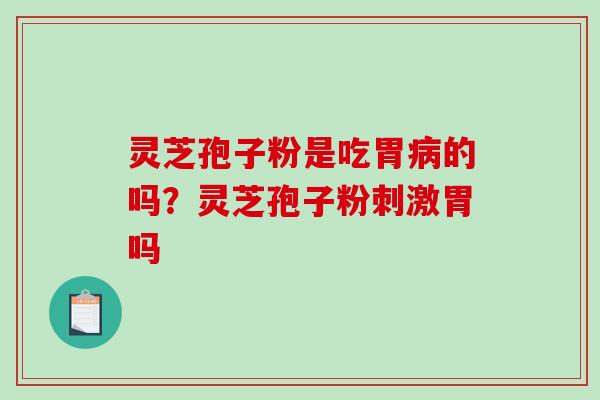 灵芝孢子粉是吃胃病的吗？灵芝孢子粉刺激胃吗