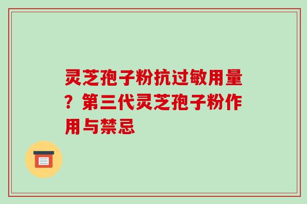 灵芝孢子粉抗过敏用量？第三代灵芝孢子粉作用与禁忌