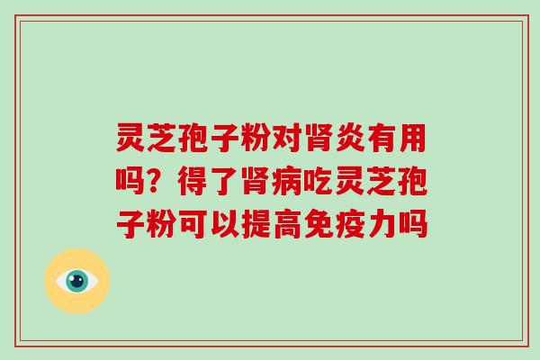 灵芝孢子粉对肾炎有用吗？得了肾病吃灵芝孢子粉可以提高免疫力吗