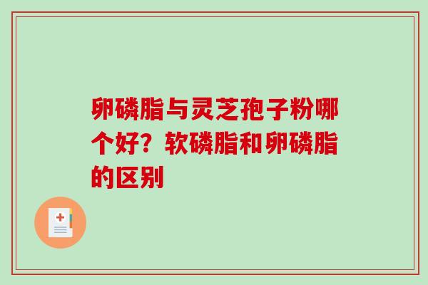 卵磷脂与灵芝孢子粉哪个好？软磷脂和卵磷脂的区别