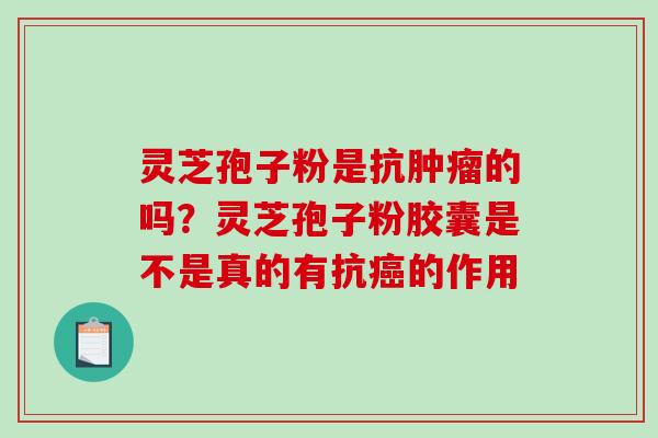 灵芝孢子粉是抗肿瘤的吗？灵芝孢子粉胶囊是不是真的有抗癌的作用