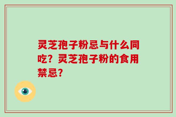 灵芝孢子粉忌与什么同吃？灵芝孢子粉的食用禁忌？