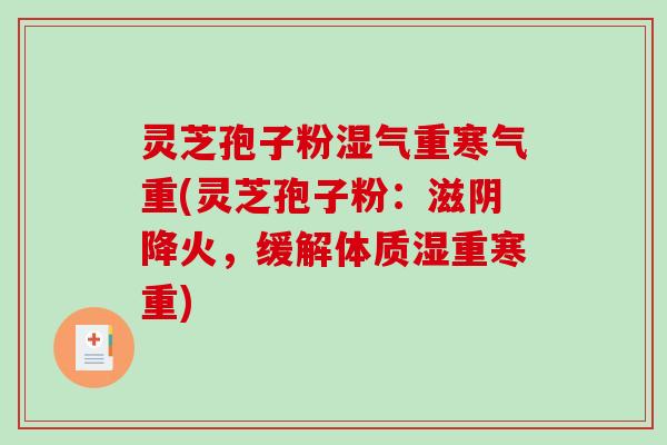 灵芝孢子粉湿气重寒气重(灵芝孢子粉：滋阴降火，缓解体质湿重寒重)