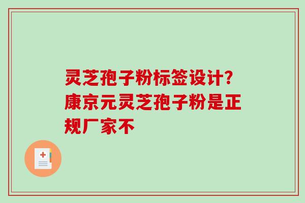 灵芝孢子粉标签设计？康京元灵芝孢子粉是正规厂家不