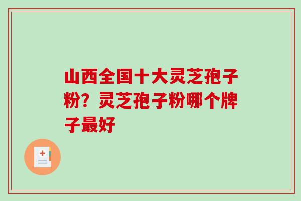 山西全国十大灵芝孢子粉？灵芝孢子粉哪个牌子最好