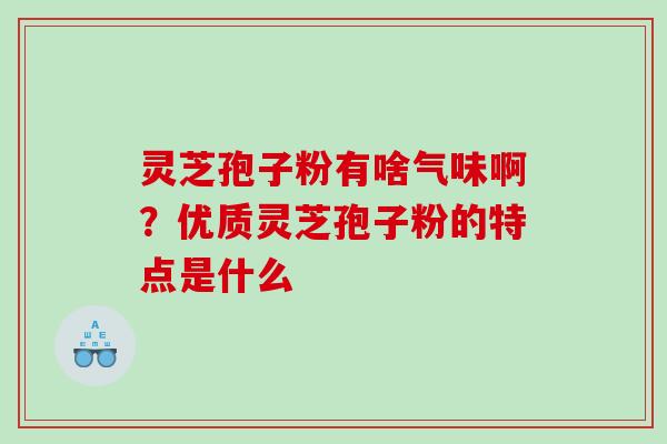 灵芝孢子粉有啥气味啊？优质灵芝孢子粉的特点是什么