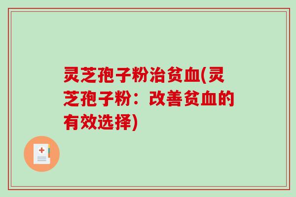 灵芝孢子粉治贫血(灵芝孢子粉：改善贫血的有效选择)