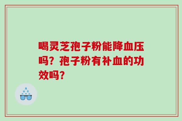喝灵芝孢子粉能降吗？孢子粉有补的功效吗？