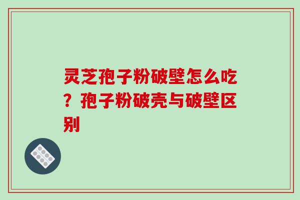 灵芝孢子粉破壁怎么吃？孢子粉破壳与破壁区别