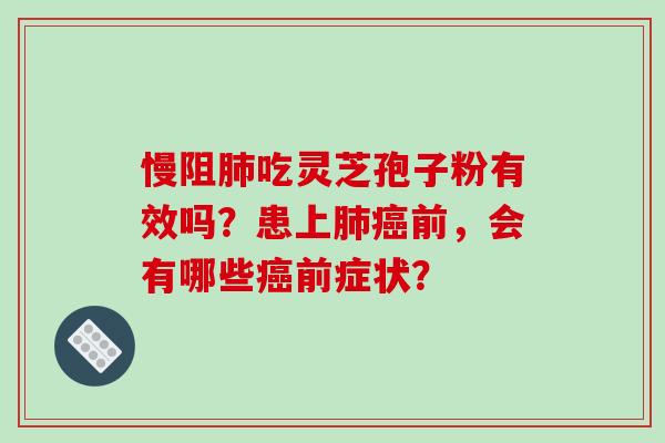 慢阻肺吃灵芝孢子粉有效吗？患上肺癌前，会有哪些癌前症状？