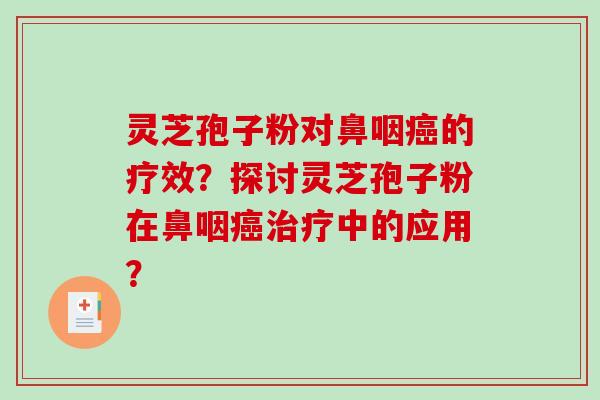 灵芝孢子粉对鼻咽癌的疗效？探讨灵芝孢子粉在鼻咽癌治疗中的应用？