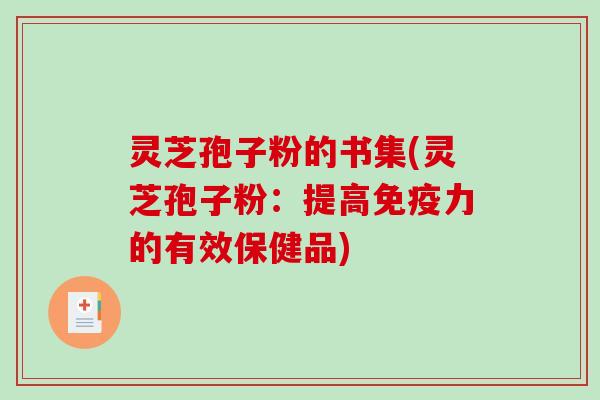 灵芝孢子粉的书集(灵芝孢子粉：提高免疫力的有效保健品)