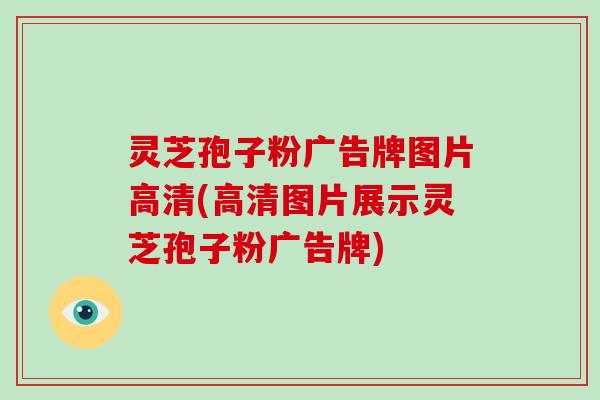 灵芝孢子粉广告牌图片高清(高清图片展示灵芝孢子粉广告牌)