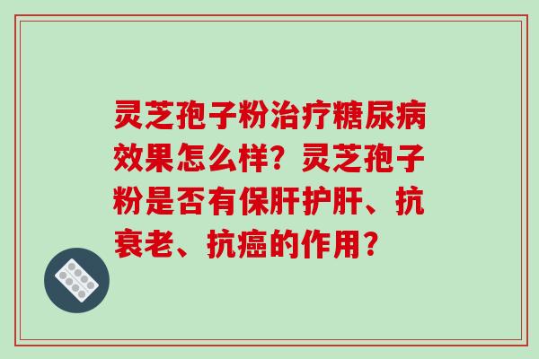 灵芝孢子粉效果怎么样？灵芝孢子粉是否有、抗、抗的作用？