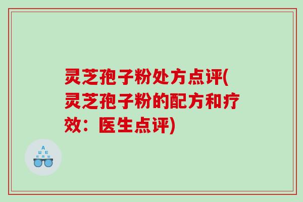灵芝孢子粉处方点评(灵芝孢子粉的配方和疗效：医生点评)