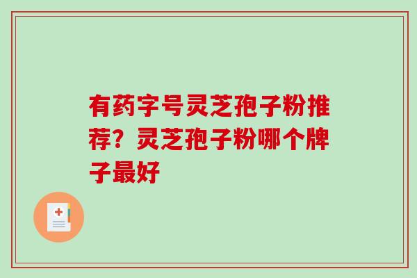 有药字号灵芝孢子粉推荐？灵芝孢子粉哪个牌子最好