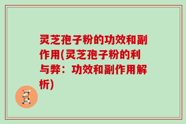 灵芝孢子粉的功效和副作用(灵芝孢子粉的利与弊：功效和副作用解析)